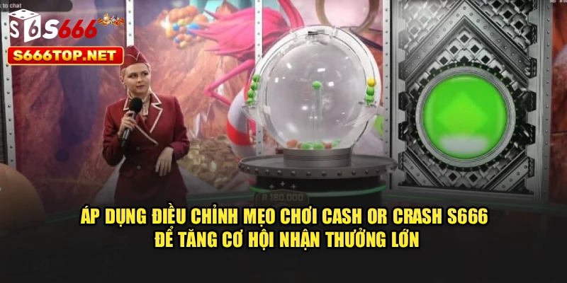 Áp dụng điều chỉnh mẹo chơi Cash Or Crash S666 để tăng cơ hội nhận thưởng lớn