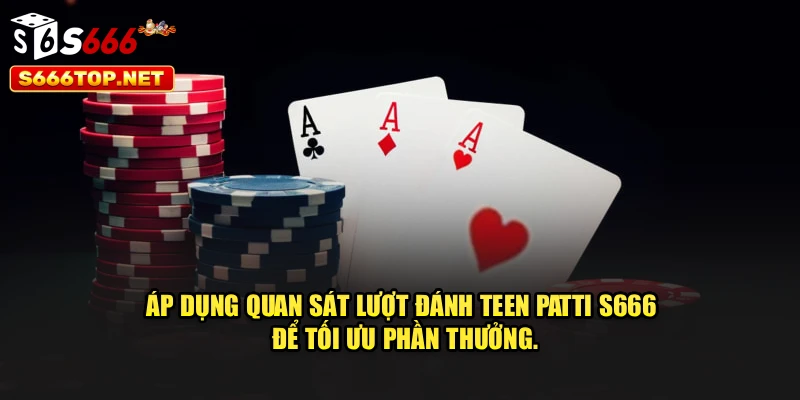 Áp dụng quan sát lượt đánh Teen Patti S666 để tối ưu phần thưởng.