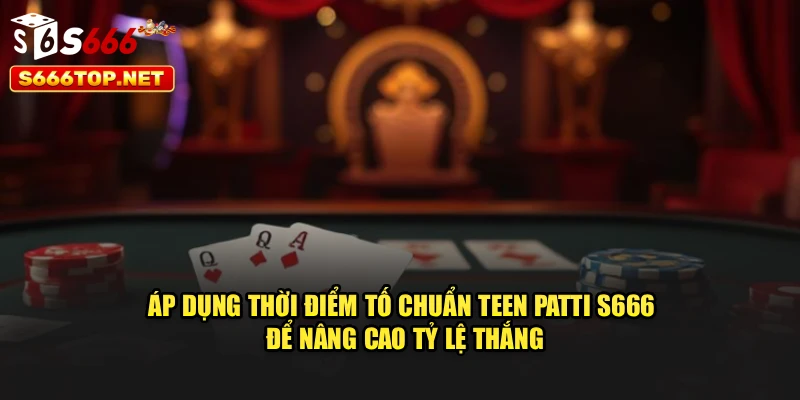 Áp dụng thời điểm tố chuẩn Teen Patti S666 để nâng cao tỷ lệ thắng