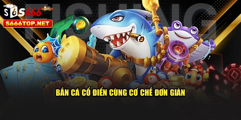 Bắn cá cổ điển cùng cơ chế đơn giản