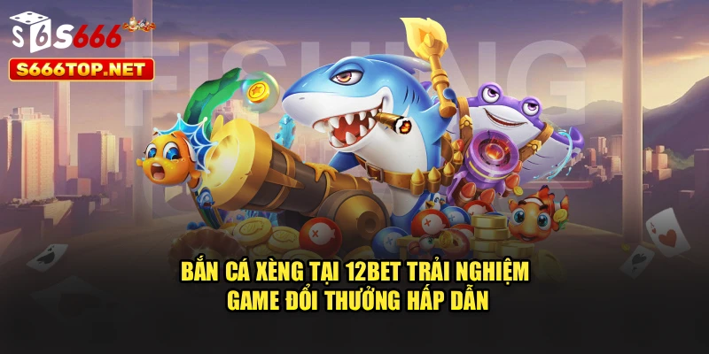 Bắn Cá Xèng Tại S666 – Trải Nghiệm Game Đổi Thưởng Hấp Dẫn