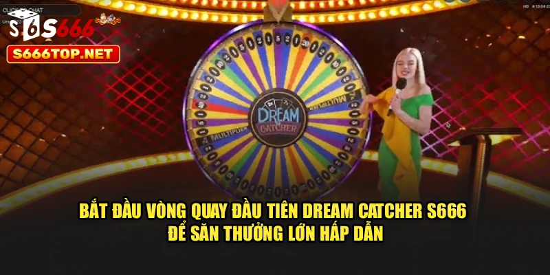 Bắt đầu vòng quay đầu tiên Dream Catcher S666 để săn thưởng lớn hấp dẫn