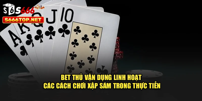Bet thủ vận dụng linh hoạt các cách chơi xập sám trong thực tiễn