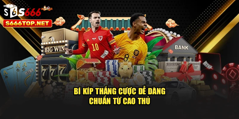 Bí kíp thắng cược dễ dàng chuẩn từ cao thủ