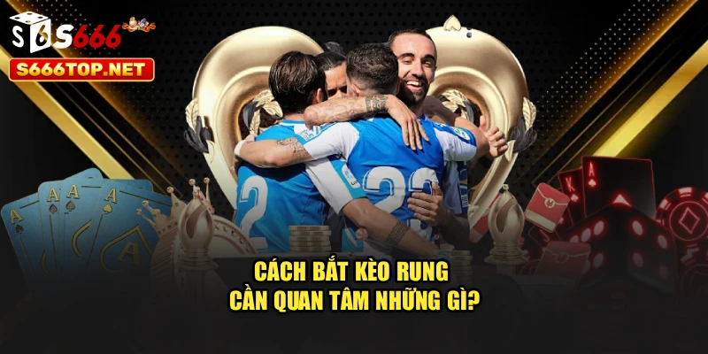 Cách bắt kèo rung cần quan tâm những gì?