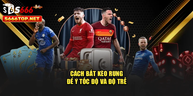 Cách bắt kèo rung để ý tốc độ và độ trễ