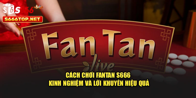 Cách Chơi Fantan S666 - Kinh Nghiệm Và Lời Khuyên Hiệu Quả