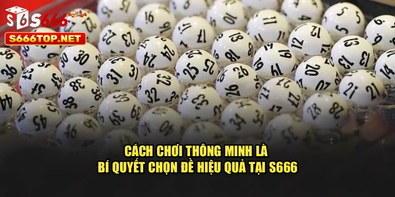 Cách chơi thông minh là bí quyết chọn đề hiệu quả tại s666