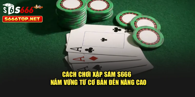 Cách Chơi Xập Sám S666 - Nắm Vững Từ Cơ Bản Đến Nâng Cao