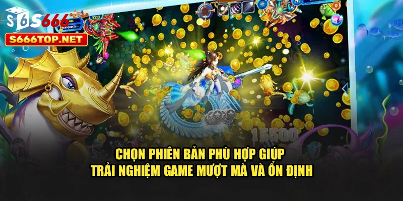 Chọn phiên bản phù hợp giúp trải nghiệm game mượt mà và ổn định