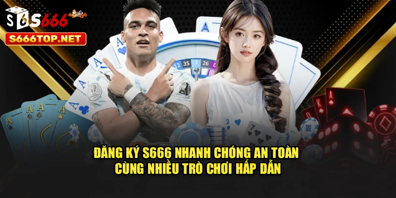 Đăng Ký S666 Nhanh Chóng An Toàn Cùng Nhiều Trò Chơi Hấp Dẫn