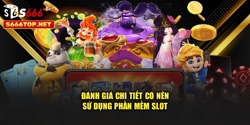Đánh giá chi tiết có nên sử dụng phần mềm slot 