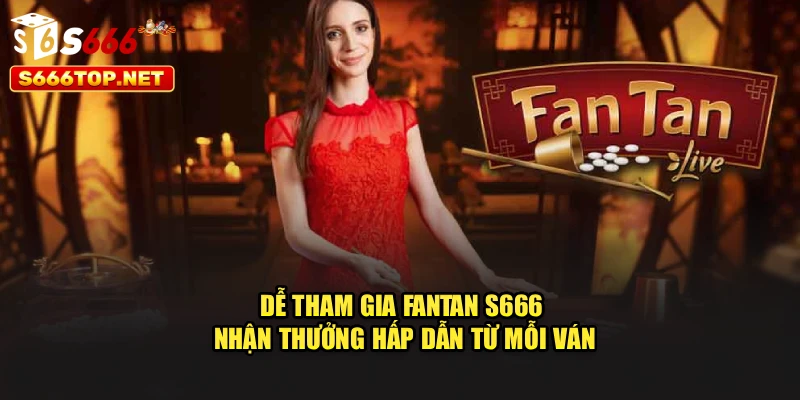 Dễ tham gia Fantan S666, nhận thưởng hấp dẫn từ mỗi ván