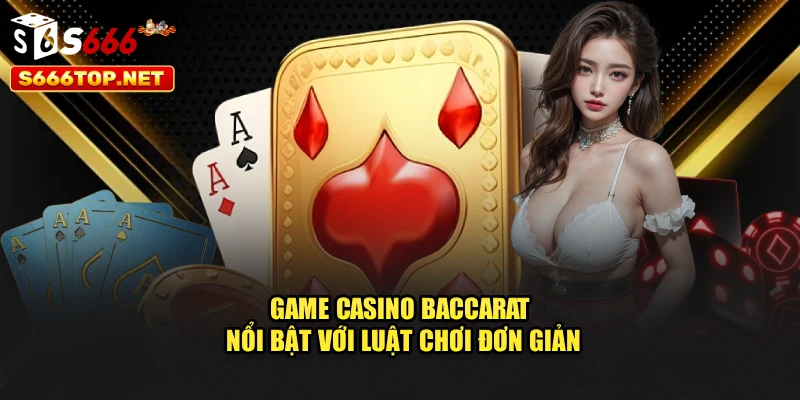 Game casino Baccarat nổi bật với luật chơi đơn giản