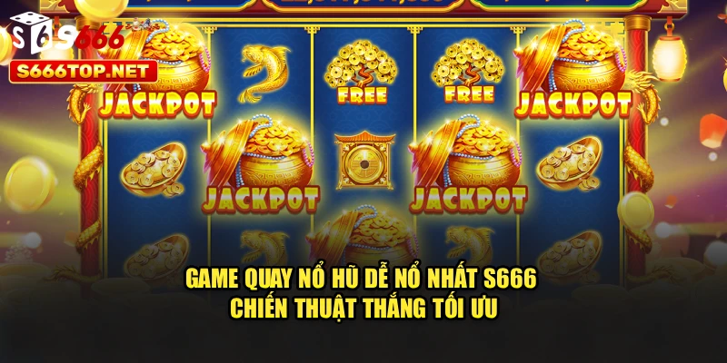 Game Quay Nổ Hũ Dễ Nổ Nhất S666 – Chiến Thuật Thắng Tối Ưu