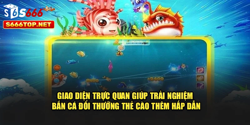 Giao diện trực quan giúp trải nghiệm Bắn cá đổi thưởng thẻ cào thêm hấp dẫn