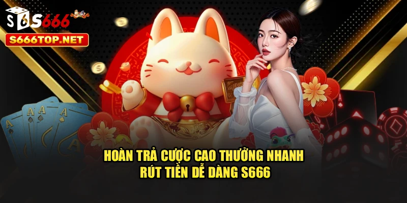 Hoàn Trả Cược Cao – Thưởng Nhanh, Rút Tiền Dễ Dàng S666