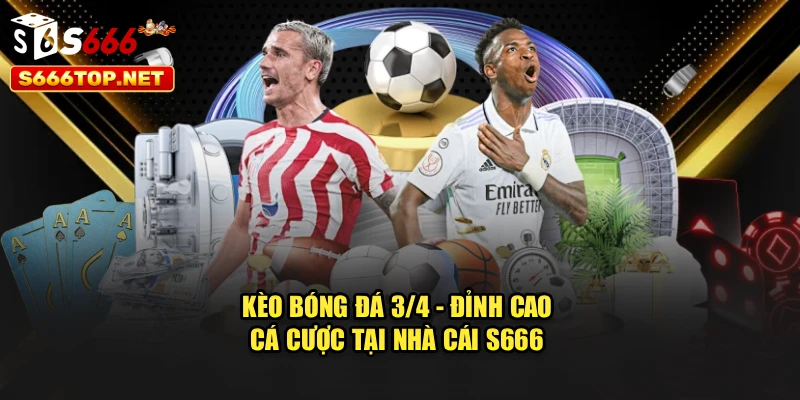Kèo Bóng Đá 3/4 - Đỉnh Cao Cá Cược Tại Nhà Cái S666
