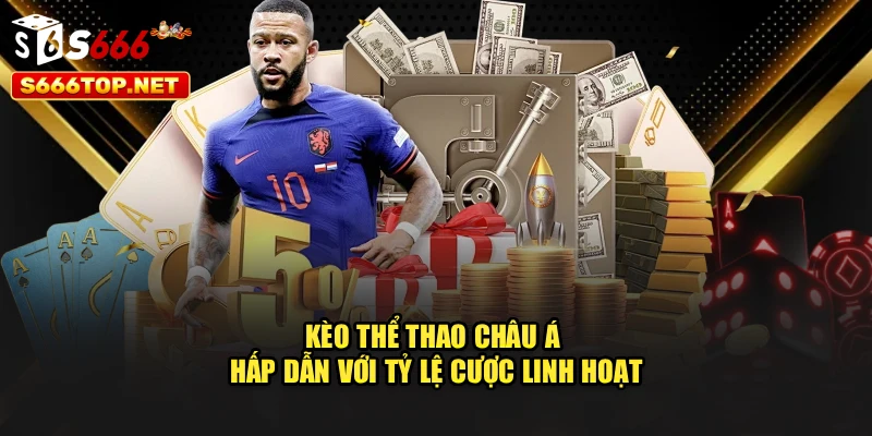 Kèo thể thao châu Á hấp dẫn với tỷ lệ cược linh hoạt