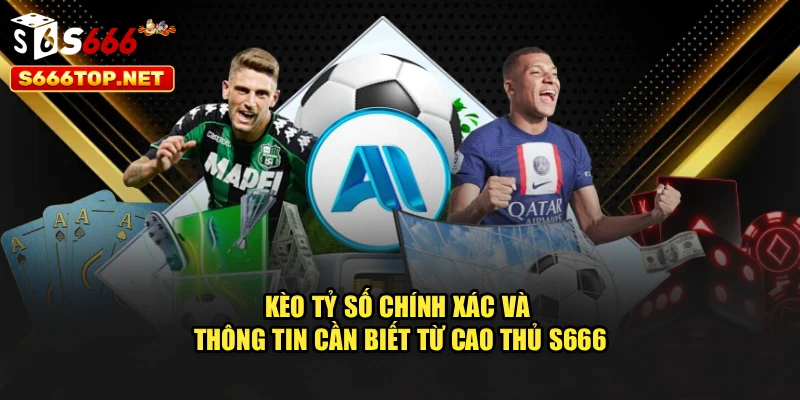 Kèo Tỷ Số Chính Xác Và Thông Tin Cần Biết Từ Cao Thủ S666