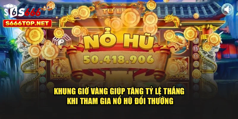 Khung giờ vàng giúp tăng tỷ lệ thắng khi tham gia nổ hũ đổi thưởng