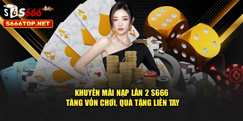 Khuyến Mãi Nạp Lần 2 S666 – Tăng Vốn Chơi, Quà Tặng Liền Tay