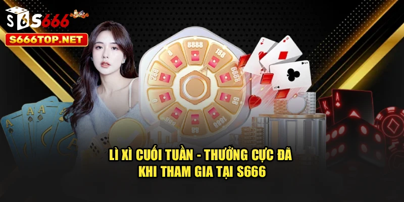 Lì Xì Cuối Tuần - Thưởng Cực Đã Khi Tham Gia Tại S666