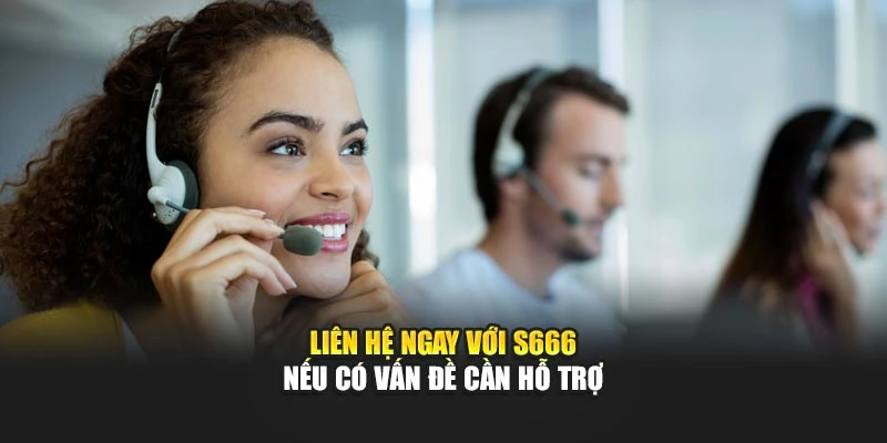 Liên hệ ngay với S666 nếu có vấn đề cần hỗ trợ
