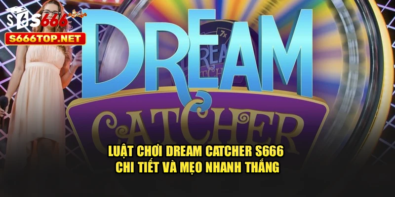 Luật Chơi Dream Catcher S666 Chi Tiết Và Mẹo Nhanh Thắng