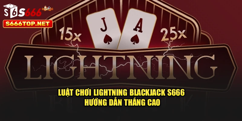 Luật Chơi Lightning Blackjack S666 – Hướng Dẫn Thắng Cao