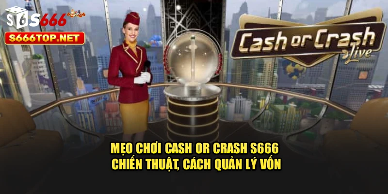 Mẹo Chơi Cash Or Crash S666 - Chiến Thuật, Cách Quản Lý Vốn