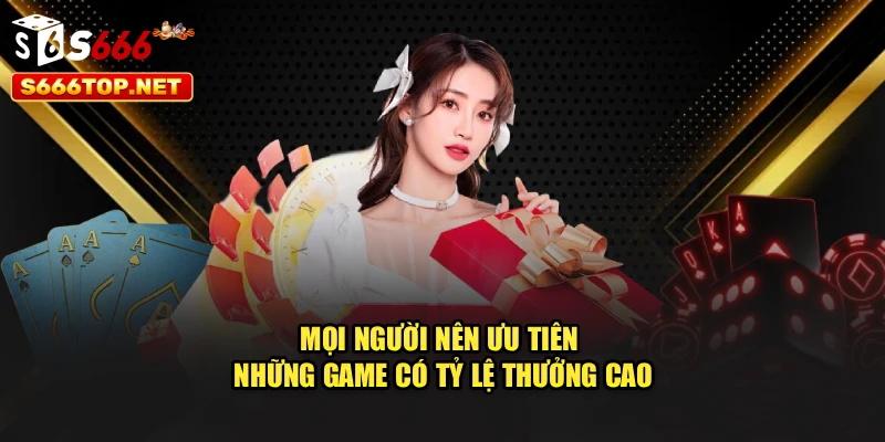 Mọi người nên ưu tiên những game có tỷ lệ thưởng cao
