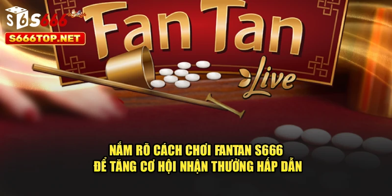 Nắm rõ cách chơi Fantan S666 để tăng cơ hội nhận thưởng hấp dẫn