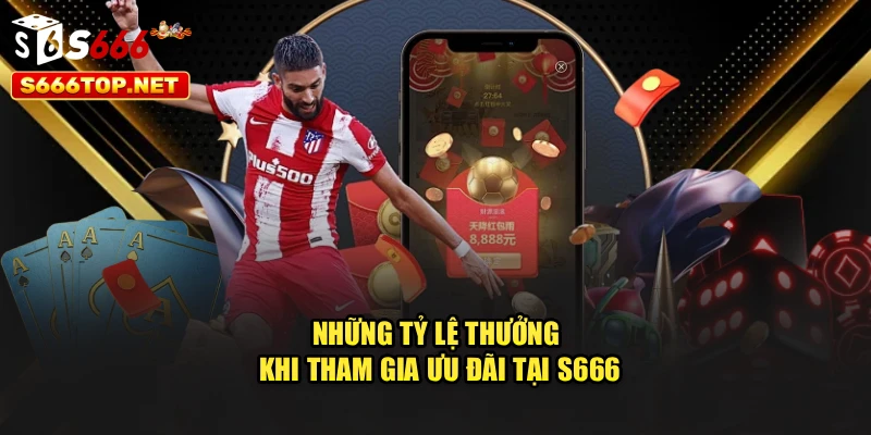 Những tỷ lệ thưởng khi tham gia ưu đãi tại S666