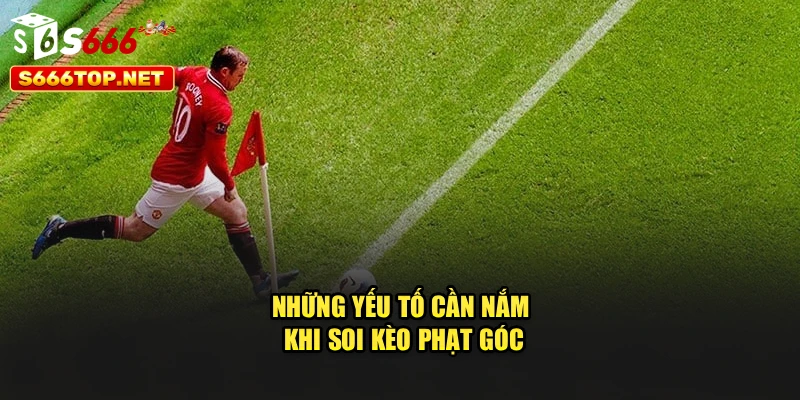 Những yếu tố cần nắm khi soi kèo phạt góc