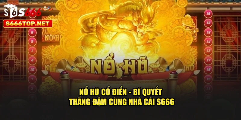 Nổ Hũ Cổ Điển - Bí Quyết Thắng Đậm Cùng Nhà Cái S666