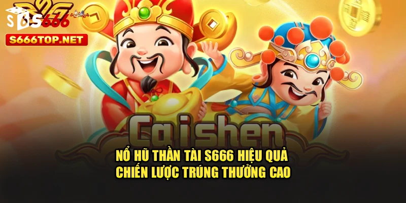 Nổ Hũ Thần Tài S666 Hiệu Quả – Chiến Lược Trúng Thưởng Cao