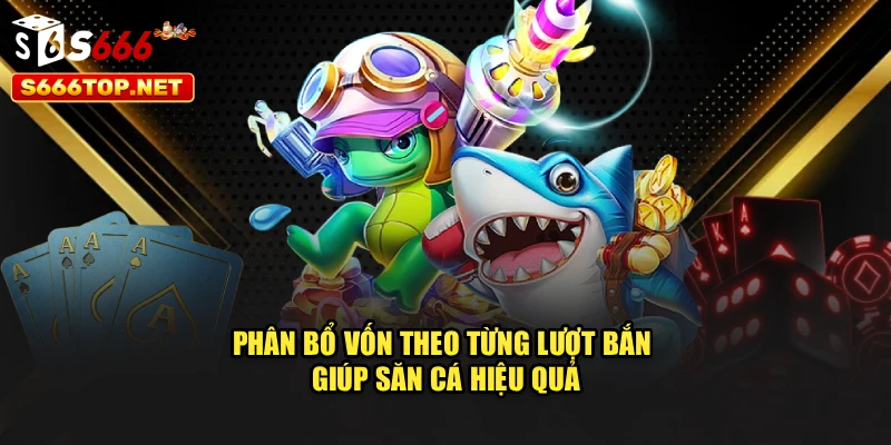 Phân bổ vốn theo từng lượt bắn giúp săn cá hiệu quả