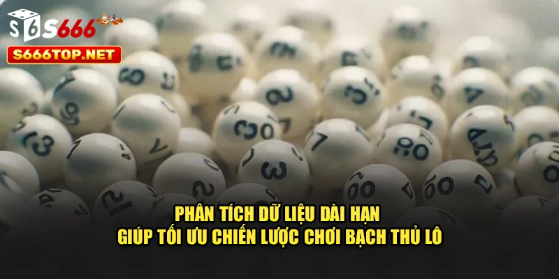 Phân tích dữ liệu dài hạn giúp tối ưu chiến lược chơi bạch thủ lô