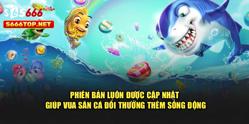 Phiên bản luôn được cập nhật giúp Vua săn cá đổi thưởng thêm sống động