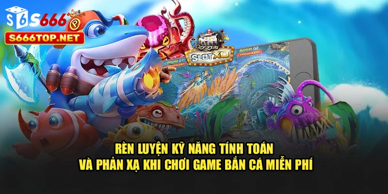 Rèn luyện kỹ năng tính toán và phản xạ khi chơi Game bắn cá miễn phí