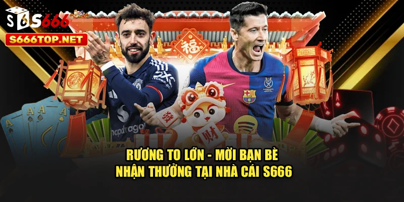 Rương To Lớn - Mời Bạn Bè Nhận Thưởng Tại Nhà Cái S666