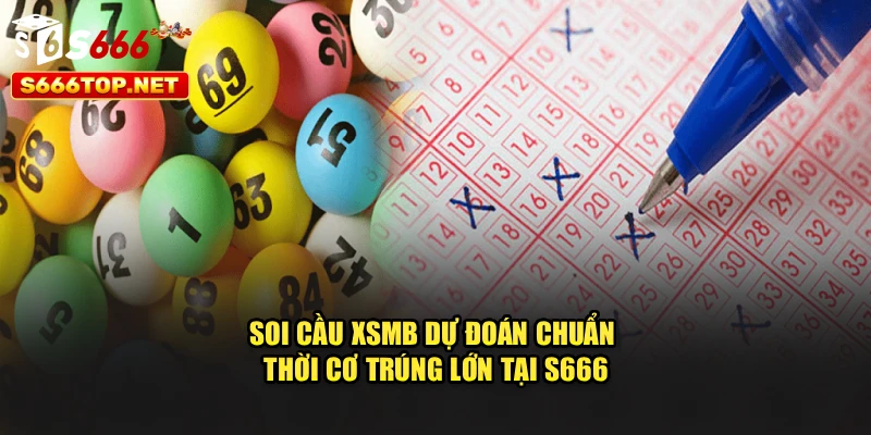 Soi Cầu XSMB – Dự Đoán Chuẩn Thời Cơ Trúng Lớn Tại S666