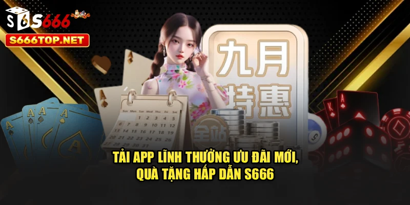 Tải App Lĩnh Thưởng – Ưu Đãi Mới, Quà Tặng Hấp Dẫn S666