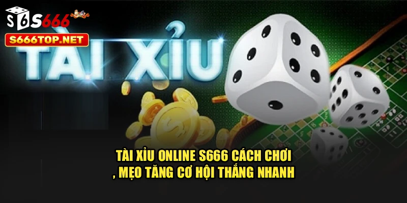 Tài Xỉu Online S666 – Cách Chơi, Mẹo Tăng Cơ Hội Thắng Nhanh