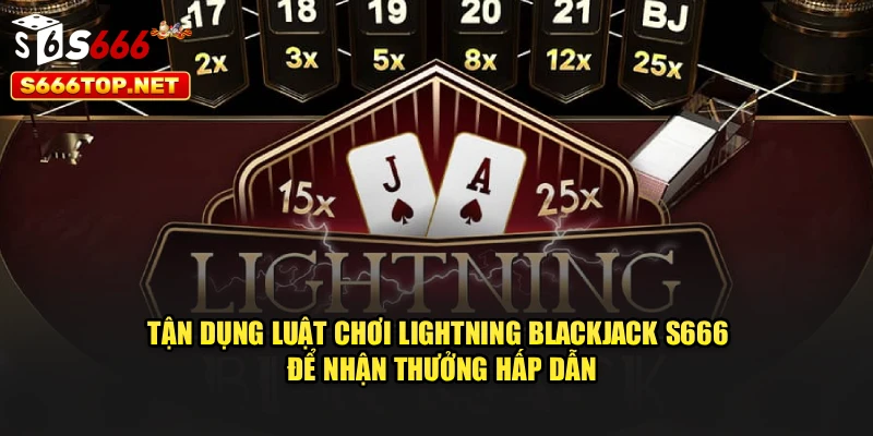Tận dụng luật chơi Lightning Blackjack S666 để nhận thưởng hấp dẫn
