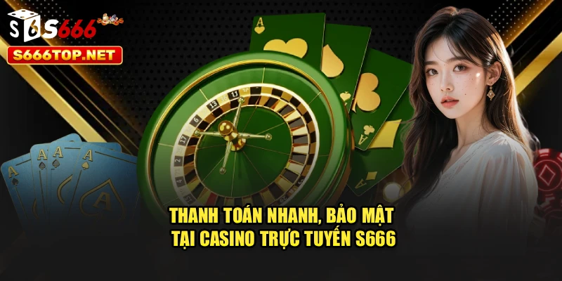 Thanh toán nhanh, bảo mật tại casino trực tuyến S666