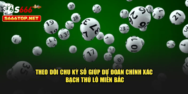 Theo dõi chu kỳ số giúp dự đoán chính xác bạch thủ lô miền Bắc