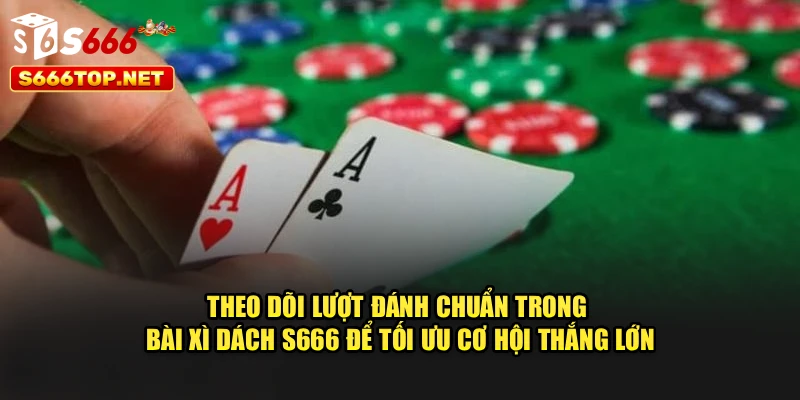 Theo dõi lượt đánh chuẩn trong bài xì dách S666 để tối ưu cơ hội thắng lớn