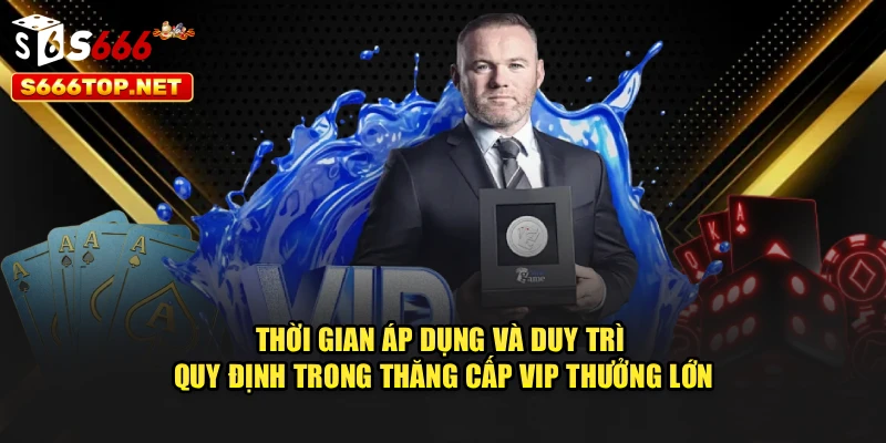 Thời gian áp dụng và duy trì quy định trong thăng cấp VIP thưởng lớn